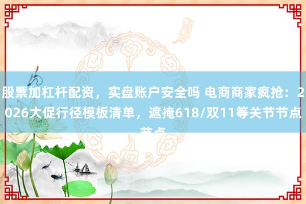 股票加杠杆配资，实盘账户安全吗 电商商家疯抢：2026大促行径模板清单，遮掩618/双11等关节节点