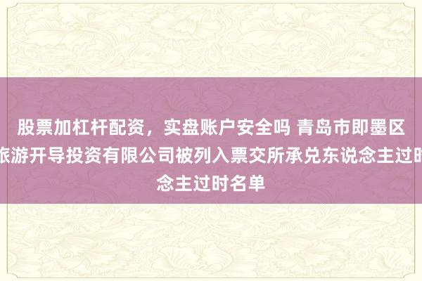 股票加杠杆配资，实盘账户安全吗 青岛市即墨区城市旅游开导投资有限公司被列入票交所承兑东说念主过时名单