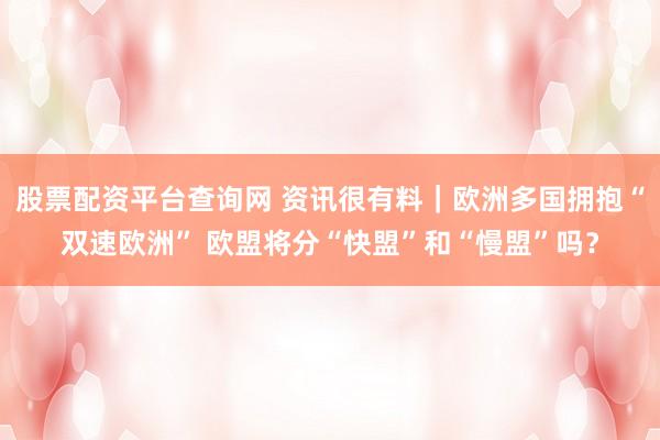股票配资平台查询网 资讯很有料｜欧洲多国拥抱“双速欧洲” 欧盟将分“快盟”和“慢盟”吗？