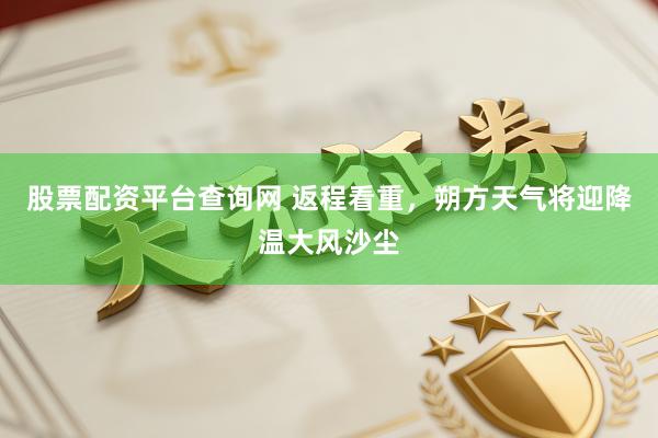 股票配资平台查询网 返程看重，朔方天气将迎降温大风沙尘