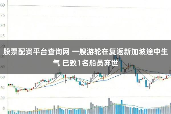 股票配资平台查询网 一艘游轮在复返新加坡途中生气 已致1名船员弃世